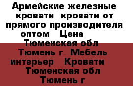 Армейские железные кровати, кровати от прямого производителя, оптом › Цена ­ 850 - Тюменская обл., Тюмень г. Мебель, интерьер » Кровати   . Тюменская обл.,Тюмень г.